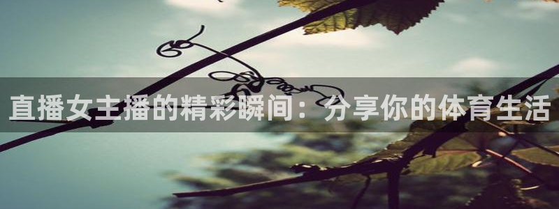 857体育篮球直播：直播女主播的精彩瞬间：分享你的体育生活