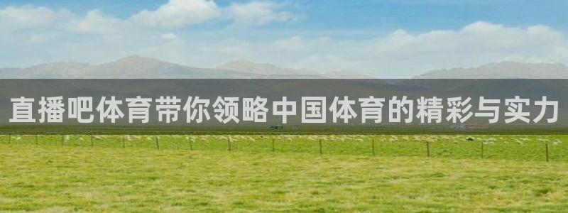 857足球直播平台：直播吧体育带你领略中国体育的精彩与实力