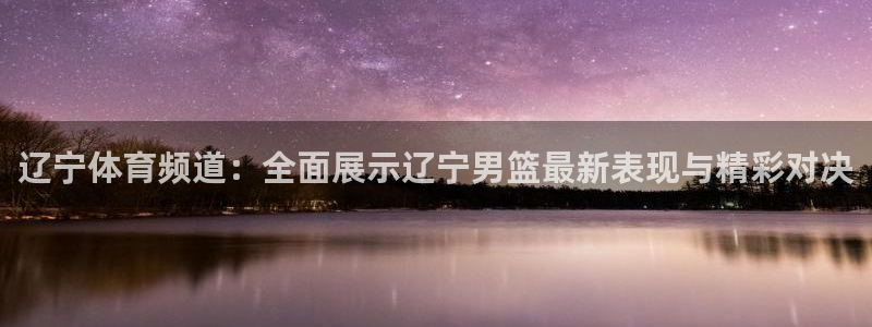 857直播-足球直播-nba直播-专业体育赛事直播平台：辽宁体育频道：全面展示辽宁男篮最新表现与精彩对决